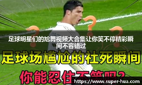 足球明星们的尬舞视频大合集让你笑不停精彩瞬间不容错过