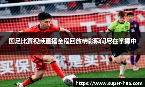 国足比赛视频直播全程回放精彩瞬间尽在掌握中